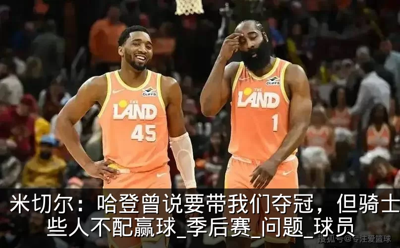 米切尔：哈登曾说要带我们夺冠，但骑士的某些人不配赢球_季后赛_问题_球员